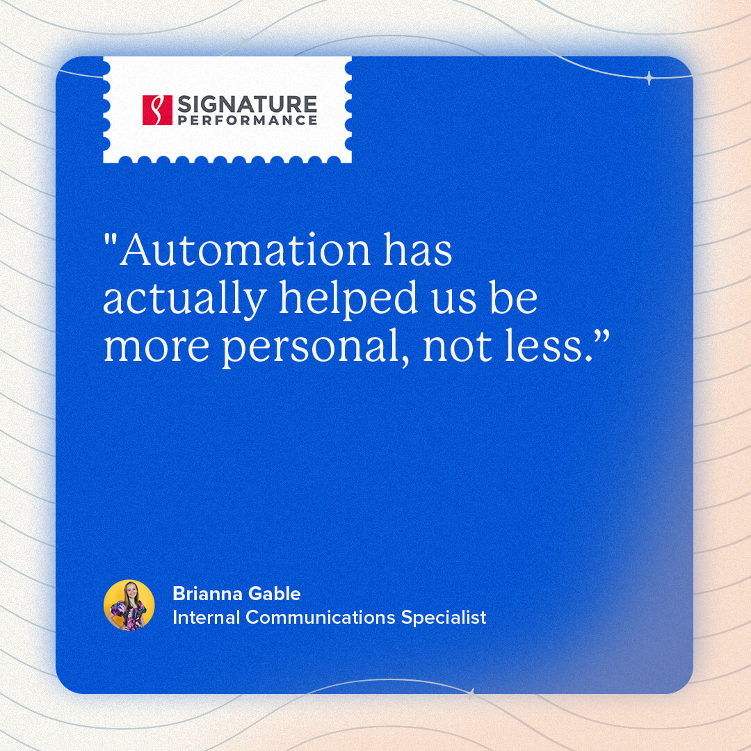 “Automation has actually helped us be more personal, not less.” - brianna gable